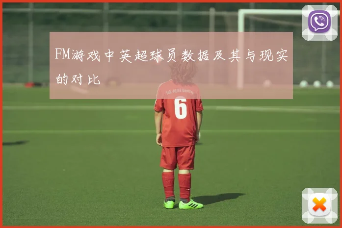 FM游戏中英超球员数据及其与现实的对比