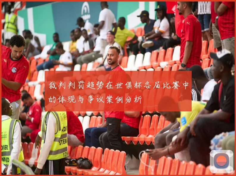 裁判判罚趋势在世俱杯各届比赛中的体现与争议案例分析