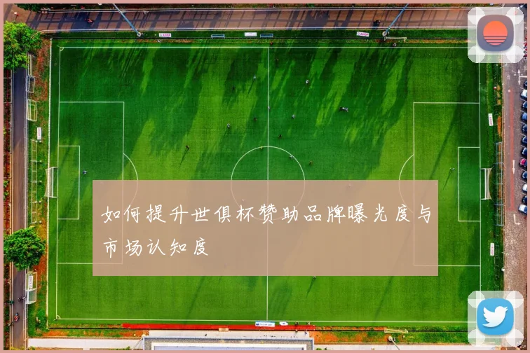 如何提升世俱杯赞助品牌曝光度与市场认知度