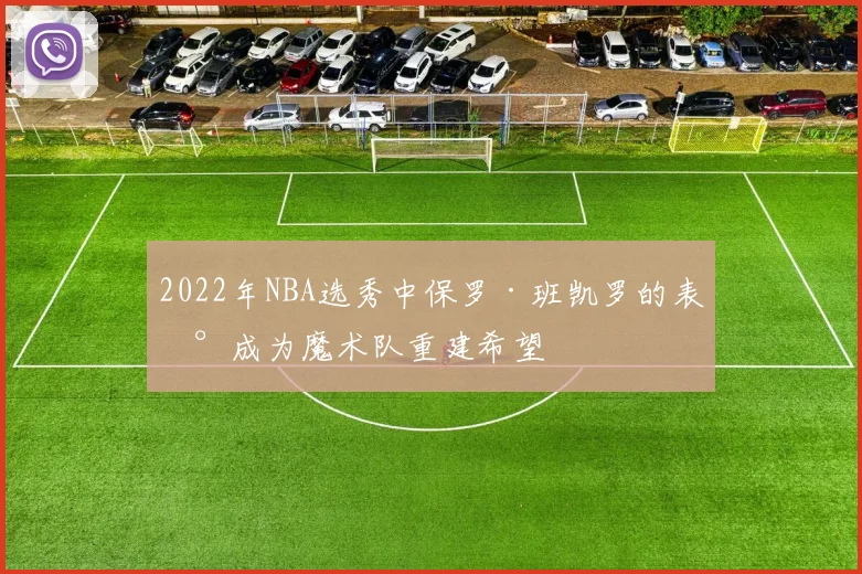 2022年NBA选秀中保罗·班凯罗的表现成为魔术队重建希望