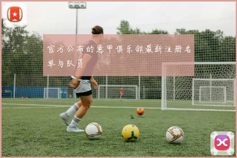 官方公布的意甲俱乐部最新注册名单与队员