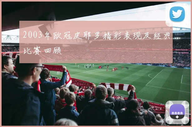 2003年欧冠皮耶罗精彩表现及经典比赛回顾