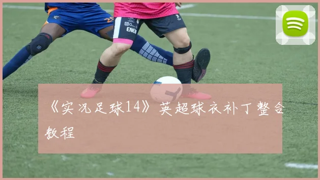 《实况足球14》英超球衣补丁整合教程