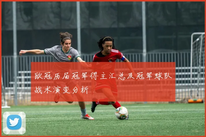 欧冠历届冠军得主汇总及冠军球队战术演变分析