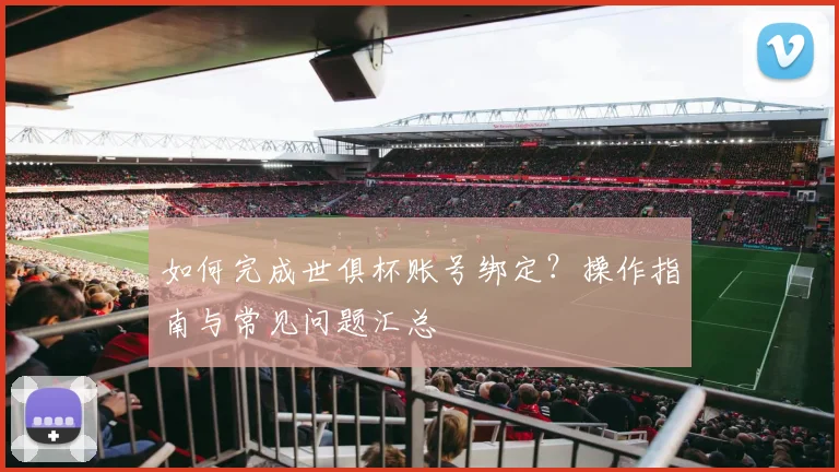 如何完成世俱杯账号绑定？操作指南与常见问题汇总