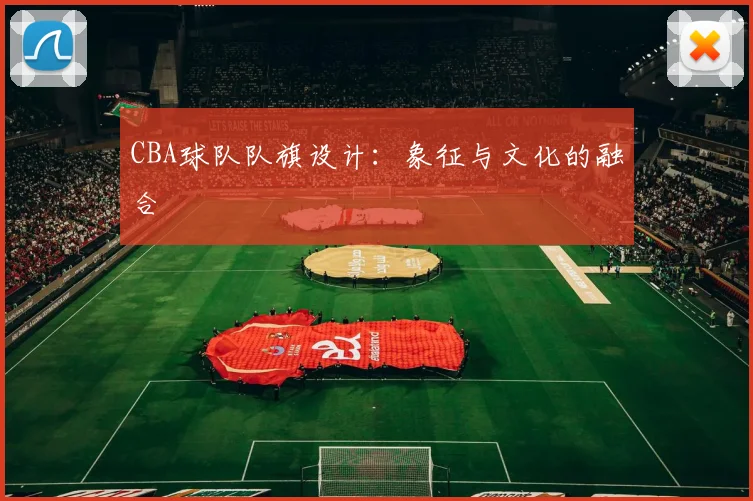 CBA球队队旗设计：象征与文化的融合