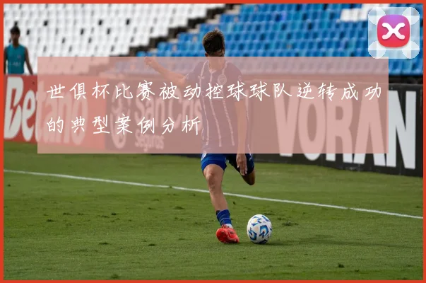 世俱杯比赛被动控球球队逆转成功的典型案例分析