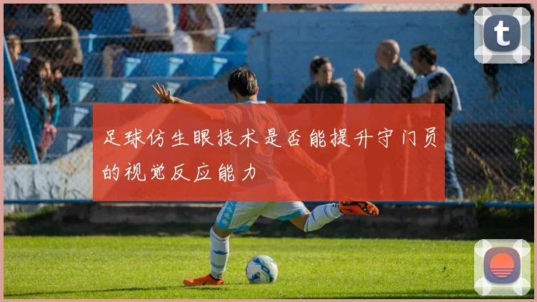 足球仿生眼技术是否能提升守门员的视觉反应能力