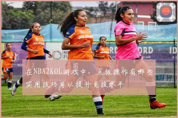 在NBA2KOL游戏中，点板操作有哪些实用技巧可以提升竞技水平